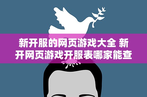 新开服的网页游戏大全 新开网页游戏开服表哪家能查到最新最全谢谢