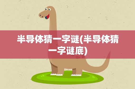 半导体猜一字谜(半导体猜一字谜底)