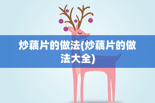 炒藕片的做法(炒藕片的做法大全)