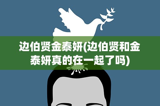 边伯贤金泰妍(边伯贤和金泰妍真的在一起了吗)