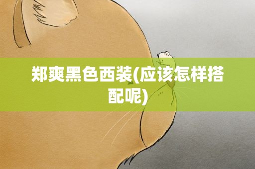 郑爽黑色西装(应该怎样搭配呢)