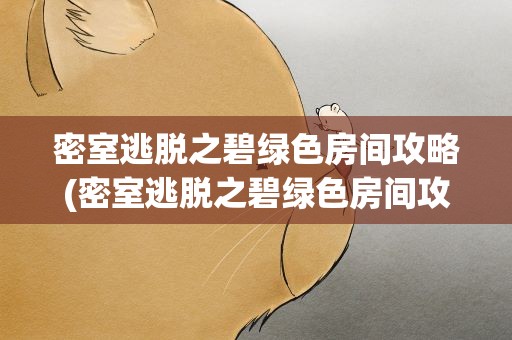 密室逃脱之碧绿色房间攻略(密室逃脱之碧绿色房间攻略视频)