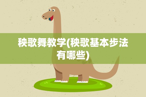 秧歌舞教学(秧歌基本步法有哪些)
