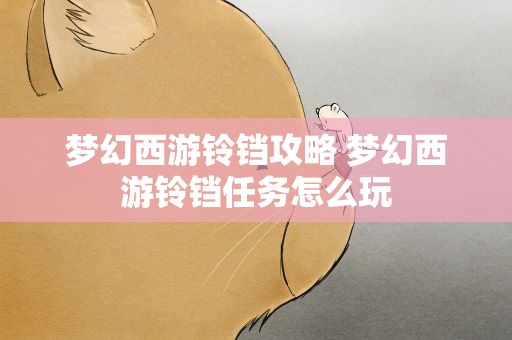 梦幻西游铃铛攻略 梦幻西游铃铛任务怎么玩