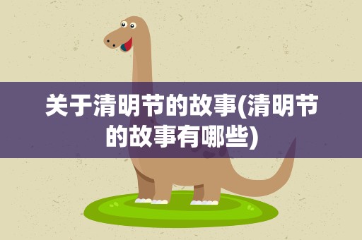 关于清明节的故事(清明节的故事有哪些)
