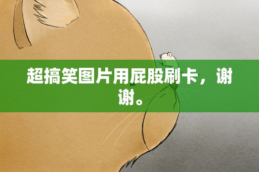 超搞笑图片用屁股刷卡，谢谢。