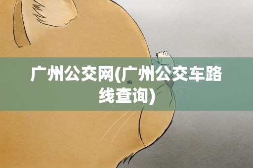 广州公交网(广州公交车路线查询)