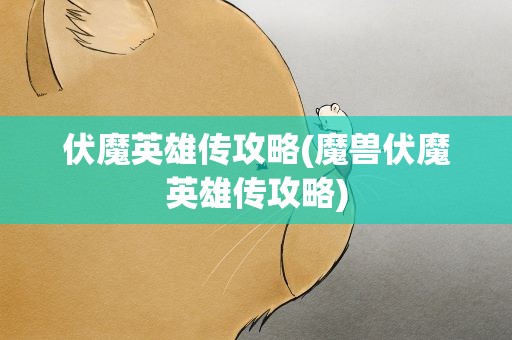 伏魔英雄传攻略(魔兽伏魔英雄传攻略)