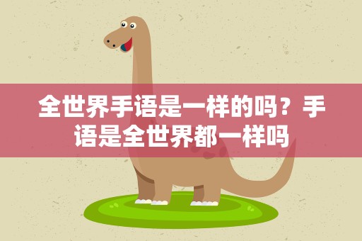 全世界手语是一样的吗？手语是全世界都一样吗