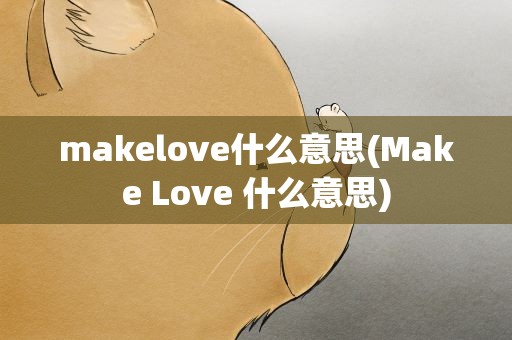 makelove什么意思(Make Love 什么意思)