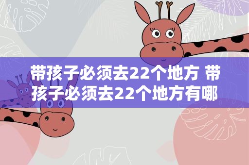 带孩子必须去22个地方 带孩子必须去22个地方有哪些