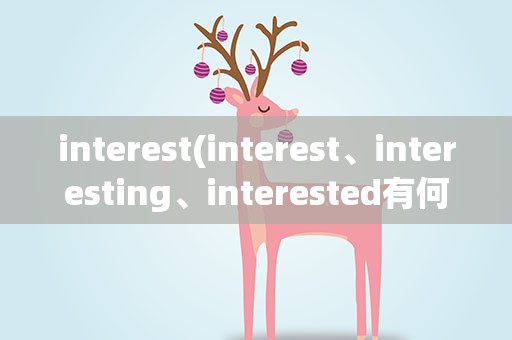 interest(interest、interesting、interested有何区别)