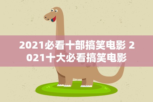 2021必看十部搞笑电影 2021十大必看搞笑电影