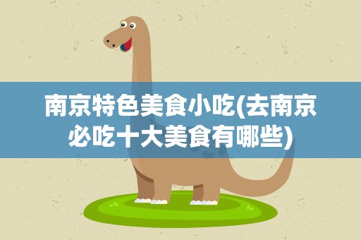 南京特色美食小吃(去南京必吃十大美食有哪些)