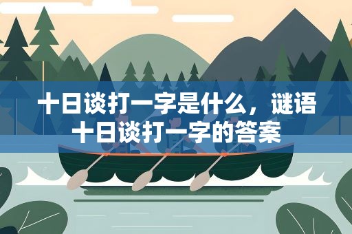 十日谈打一字是什么，谜语十日谈打一字的答案