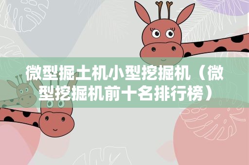 微型掘土机小型挖掘机（微型挖掘机前十名排行榜）