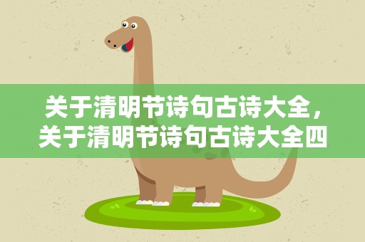 关于清明节诗句古诗大全，关于清明节诗句古诗大全四句