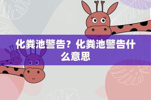 化粪池警告？化粪池警告什么意思
