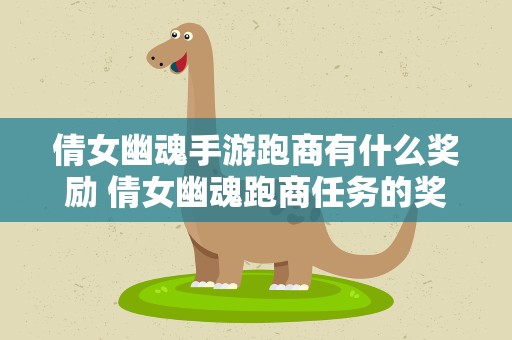 倩女幽魂手游跑商有什么奖励 倩女幽魂跑商任务的奖励是给几次