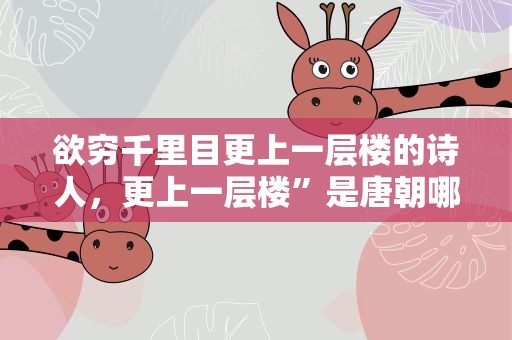 欲穷千里目更上一层楼的诗人，更上一层楼”是唐朝哪位诗人的诗句