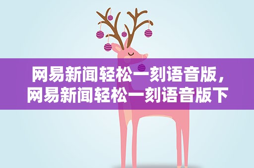 网易新闻轻松一刻语音版，网易新闻轻松一刻语音版下载