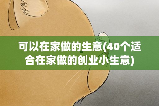 可以在家做的生意(40个适合在家做的创业小生意)