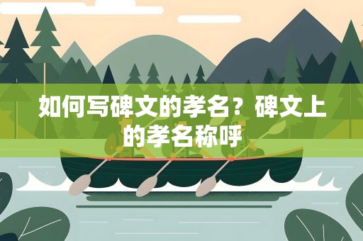 如何写碑文的孝名？碑文上的孝名称呼