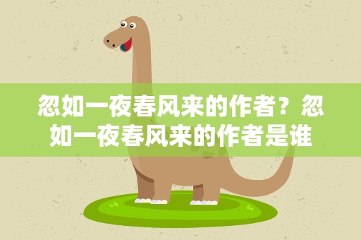 忽如一夜春风来的作者？忽如一夜春风来的作者是谁