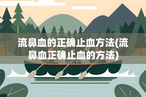 流鼻血的正确止血方法(流鼻血正确止血的方法)
