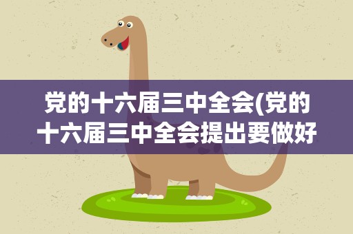 党的十六届三中全会(党的十六届三中全会提出要做好几个方面)
