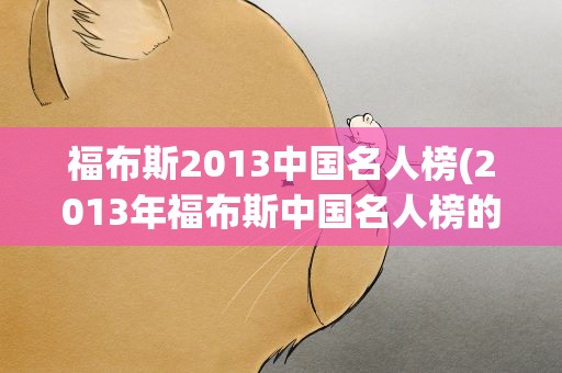 福布斯2013中国名人榜(2013年福布斯中国名人榜的介绍)