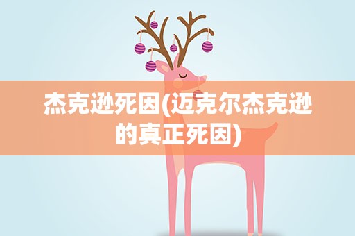 杰克逊死因(迈克尔杰克逊的真正死因)