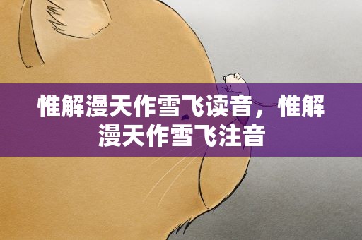 惟解漫天作雪飞读音，惟解漫天作雪飞注音