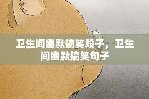 卫生间幽默搞笑段子，卫生间幽默搞笑句子