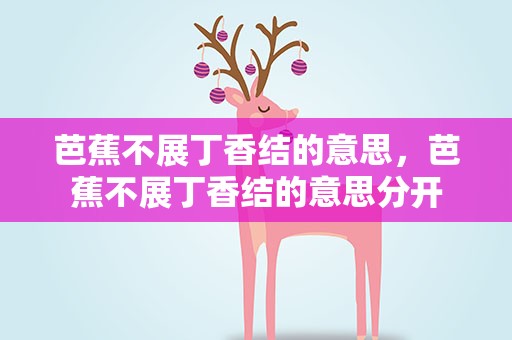 芭蕉不展丁香结的意思，芭蕉不展丁香结的意思分开