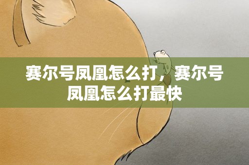 赛尔号凤凰怎么打，赛尔号凤凰怎么打最快
