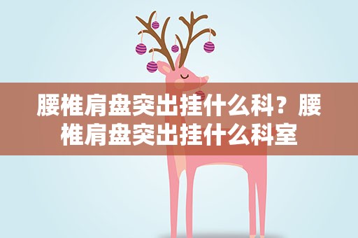 腰椎肩盘突出挂什么科？腰椎肩盘突出挂什么科室