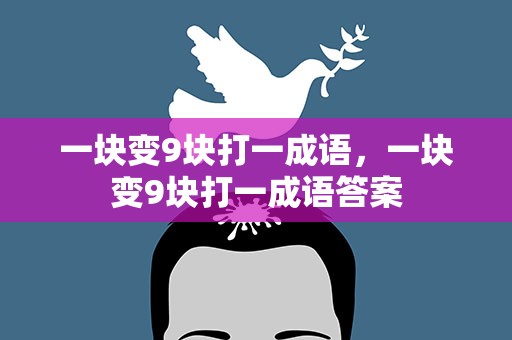 一块变9块打一成语，一块变9块打一成语答案