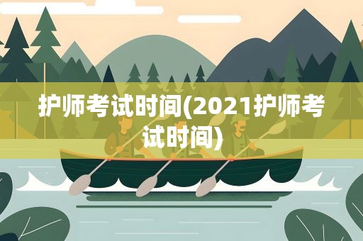 护师考试时间(2021护师考试时间)