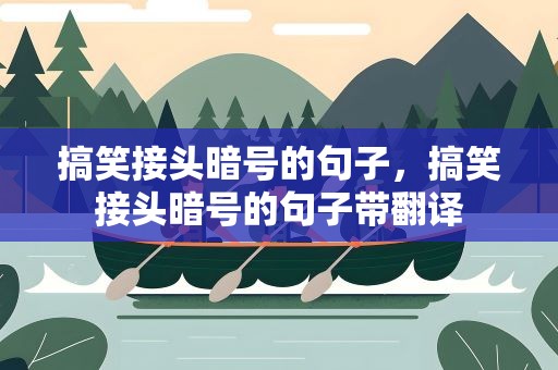 搞笑接头暗号的句子，搞笑接头暗号的句子带翻译