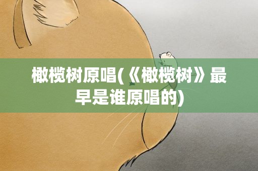 橄榄树原唱(《橄榄树》最早是谁原唱的)