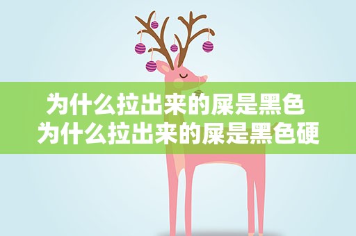 为什么拉出来的屎是黑色 为什么拉出来的屎是黑色硬的