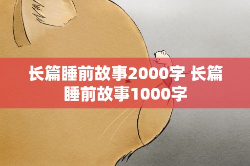 长篇睡前故事2000字 长篇睡前故事1000字