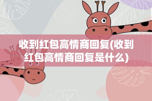 收到红包高情商回复(收到红包高情商回复是什么)