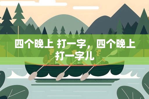 四个晚上 打一字，四个晚上打一字儿