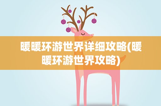 暖暖环游世界详细攻略(暖暖环游世界攻略)