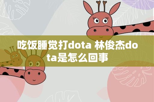 吃饭睡觉打dota 林俊杰dota是怎么回事