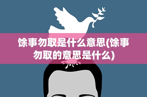 馀事勿取是什么意思(馀事勿取的意思是什么)