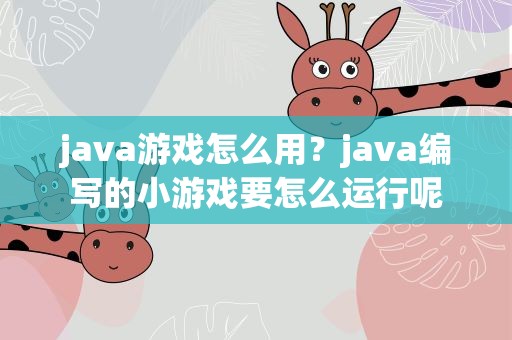 java游戏怎么用？java编写的小游戏要怎么运行呢