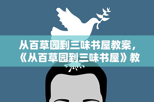 从百草园到三味书屋教案，《从百草园到三味书屋》教案